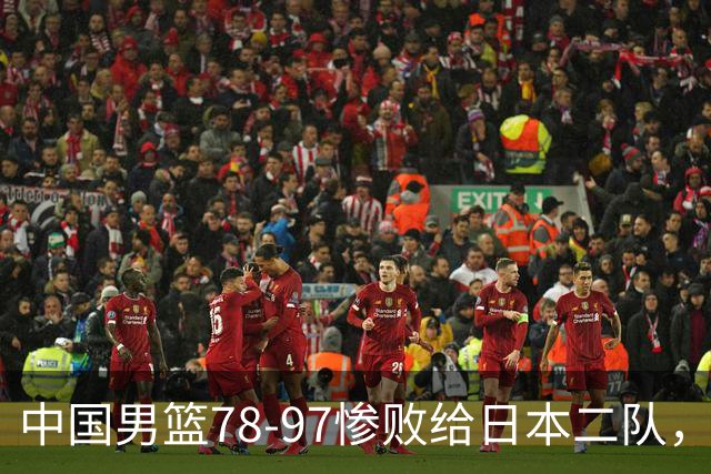 中国男篮78-97惨败给日本二队，两大问题明显，多名媒体人喊话郭士强下课